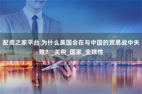 配资之家平台 为什么美国会在与中国的贸易战中失败？_关税_国家_全球性