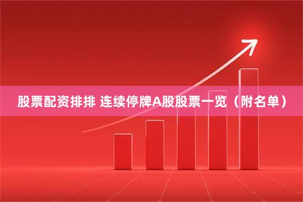 股票配资排排 连续停牌A股股票一览（附名单）