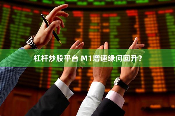 杠杆炒股平台 M1增速缘何回升？