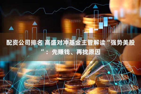 配资公司排名 高盛对冲基金主管解读“强势美股”：先赚钱、再找原因
