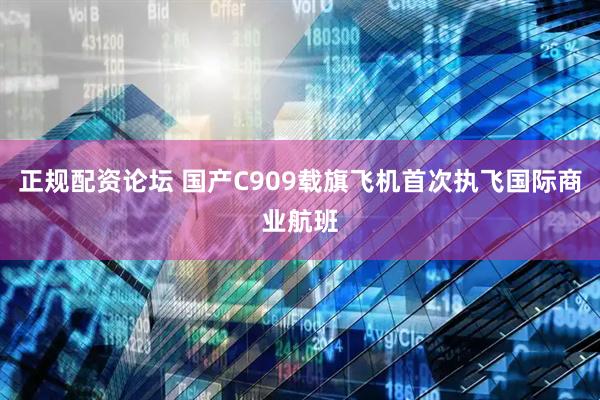 正规配资论坛 国产C909载旗飞机首次执飞国际商业航班
