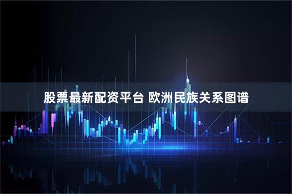 股票最新配资平台 欧洲民族关系图谱
