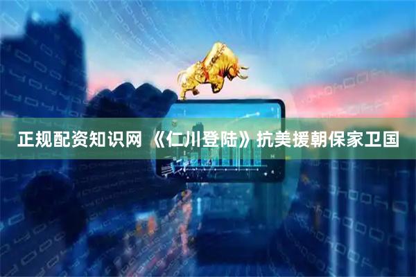 正规配资知识网 《仁川登陆》抗美援朝保家卫国