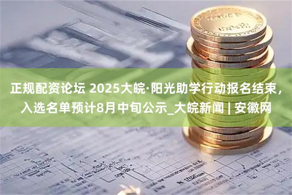 正规配资论坛 2025大皖·阳光助学行动报名结束，入选名单预计8月中旬公示_大皖新闻 | 安徽网