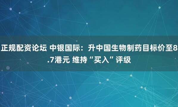 正规配资论坛 中银国际：升中国生物制药目标价至8.7港元 维持“买入”评级