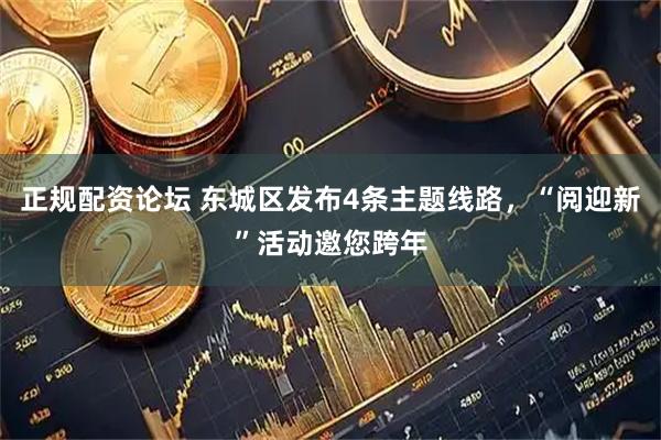 正规配资论坛 东城区发布4条主题线路,“阅迎新”活动邀您跨年