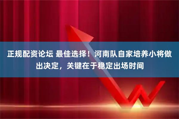正规配资论坛 最佳选择!河南队自家培养小将做出决定,关键在于稳定出场时间