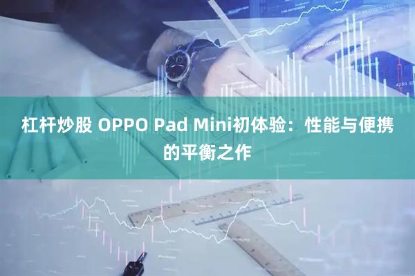 杠杆炒股 OPPO Pad Mini初体验：性能与便携的平衡之作